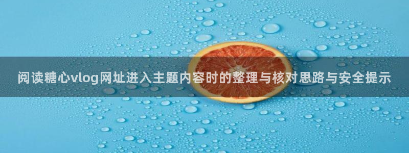 糖心vlog在线播放:阅读糖心vlog网址进入主题内容时的整理与核对思路与安全提示