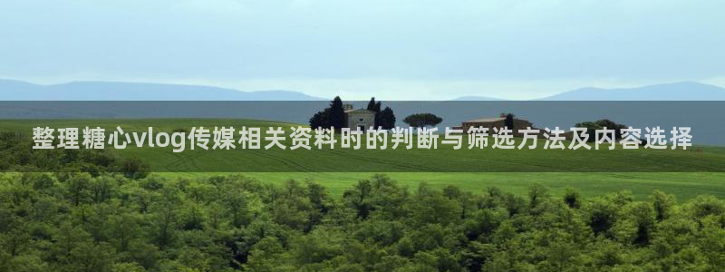 糖心vlog在线下载:整理糖心vlog传媒相关资料时的判断与筛选方法及内容选择