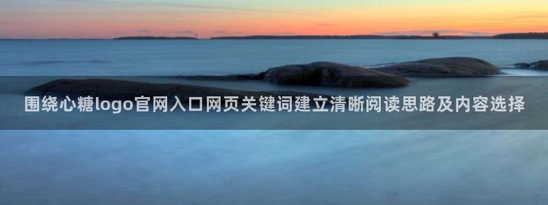 糖心vlog在线观看视频:围绕心糖logo官网入口网页关键词建立清晰阅读思路及内容选择