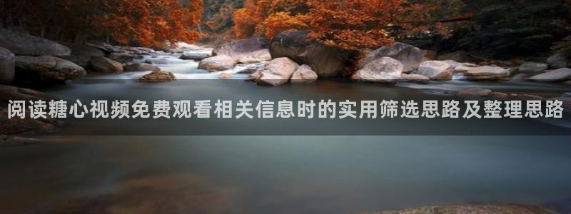 糖心vlog官网入口地址:阅读糖心视频免费观看相关信息时的实用筛选思路及整理思路