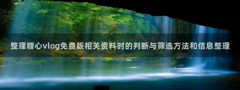 糖心vlog 免费:整理糖心vlog免费版相关资料时的判断与筛选方法和信息整理
