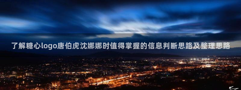 糖心vlog小欣奈：了解糖心logo唐伯虎沈娜娜时值得掌握的信息判断思路及整理思路